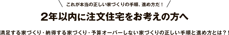 これが本当の正しい家づくりの手順、進め方だ！2年以内に注文住宅をお考えの方へ 満足する家づくり・納得する家づくり・予算オーバーしない家づくりの正しい手順と進め方とは？！